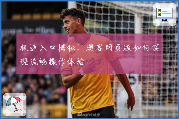 极速入口揭秘！澳客网页版如何实现流畅操作体验