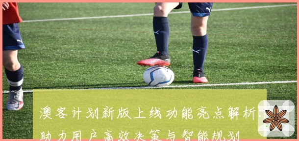 澳客计划新版上线功能亮点解析:助力用户高效决策与智能规划