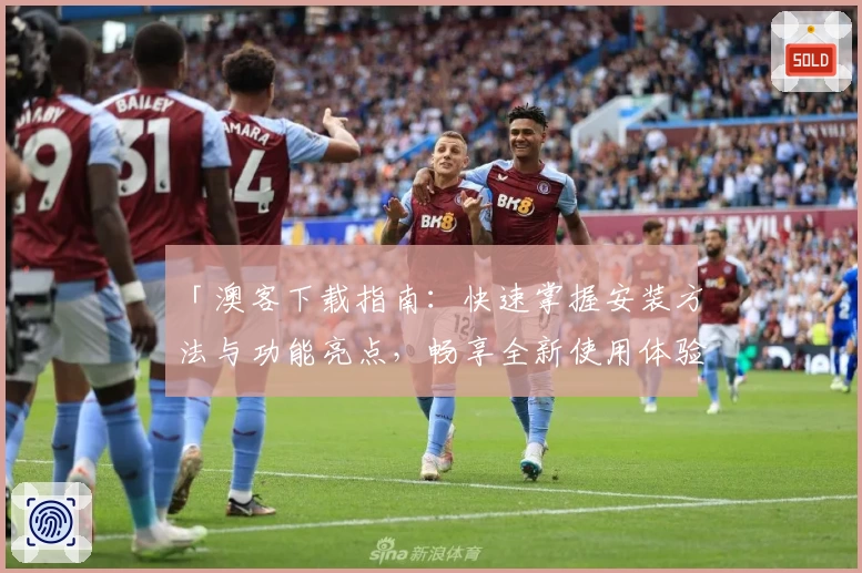 「澳客下载指南：快速掌握安装方法与功能亮点，畅享全新使用体验」