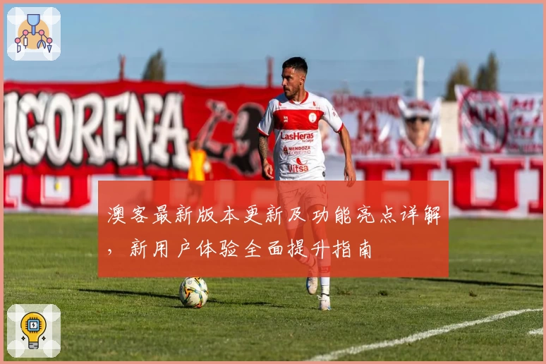 澳客最新版本更新及功能亮点详解，新用户体验全面提升指南