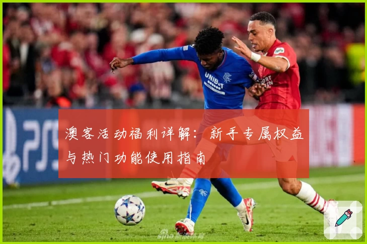 澳客活动福利详解：新手专属权益与热门功能使用指南