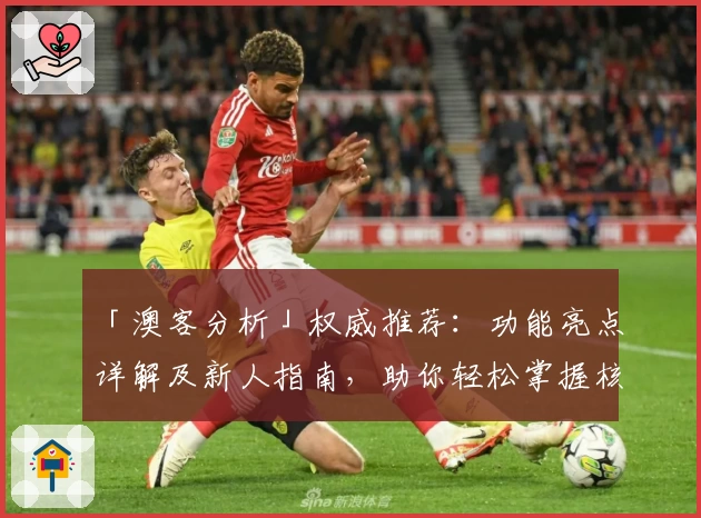 「澳客分析」权威推荐：功能亮点详解及新人指南，助你轻松掌握核心技巧