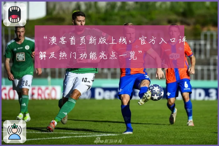 “澳客首页新版上线，官方入口详解及热门功能亮点一览”