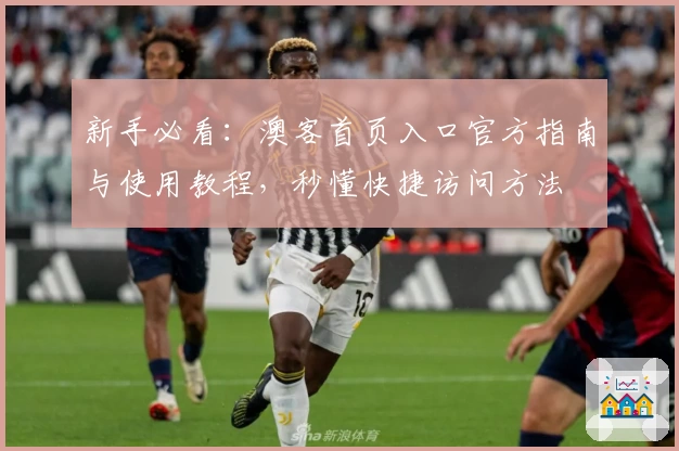 新手必看：澳客首页入口官方指南与使用教程，秒懂快捷访问方法