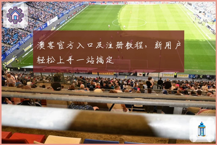 澳客官方入口及注册教程，新用户轻松上手一站搞定