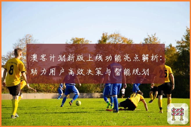 澳客计划新版上线功能亮点解析：助力用户高效决策与智能规划