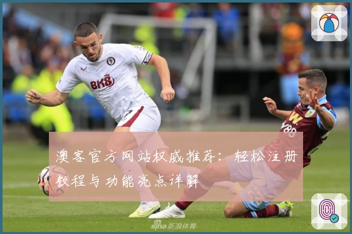 澳客官方网站权威推荐：轻松注册教程与功能亮点详解