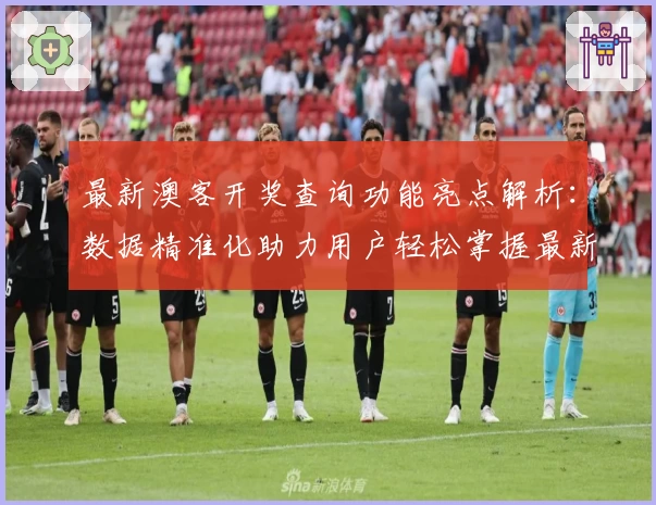 最新澳客开奖查询功能亮点解析：数据精准化助力用户轻松掌握最新动态