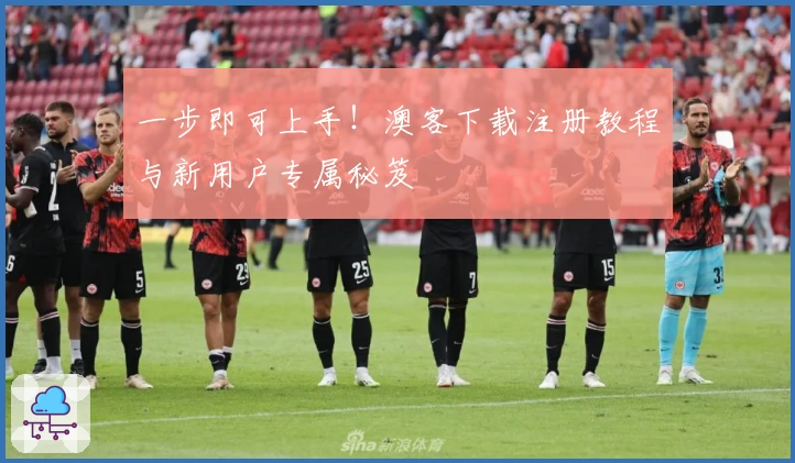 一步即可上手！澳客下载注册教程与新用户专属秘笈