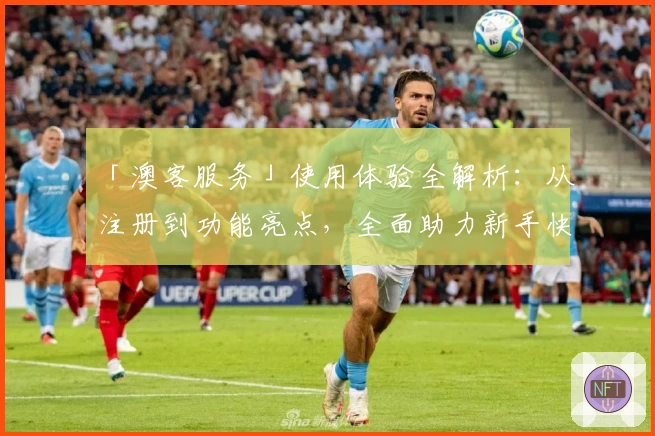 「澳客服务」使用体验全解析：从注册到功能亮点，全面助力新手快速上手