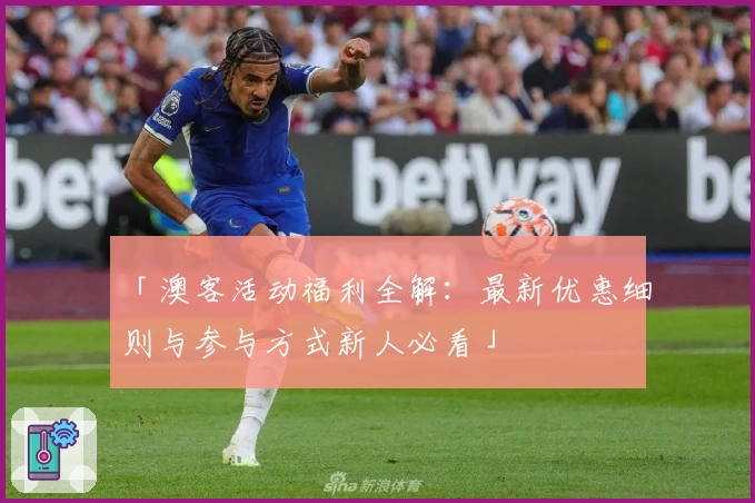 「澳客活动福利全解：最新优惠细则与参与方式新人必看」