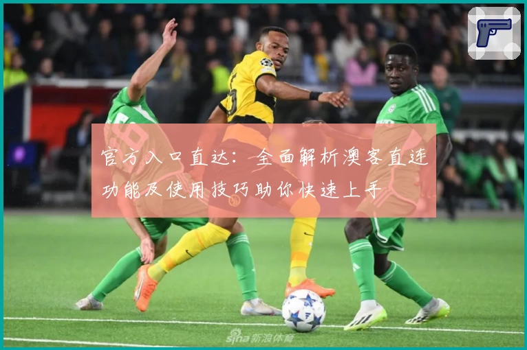 官方入口直达：全面解析澳客直连功能及使用技巧助你快速上手