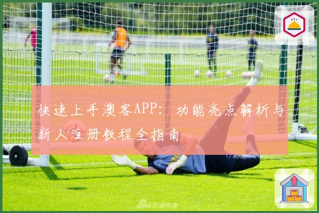 快速上手澳客APP：功能亮点解析与新人注册教程全指南