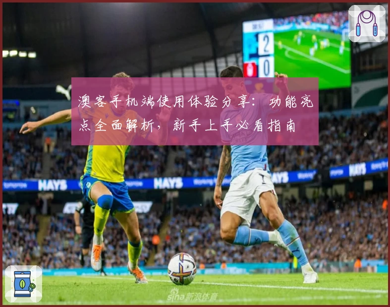 澳客手机端使用体验分享:功能亮点全面解析,新手上手必看指南