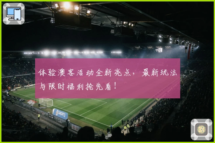 体验澳客活动全新亮点，最新玩法与限时福利抢先看！