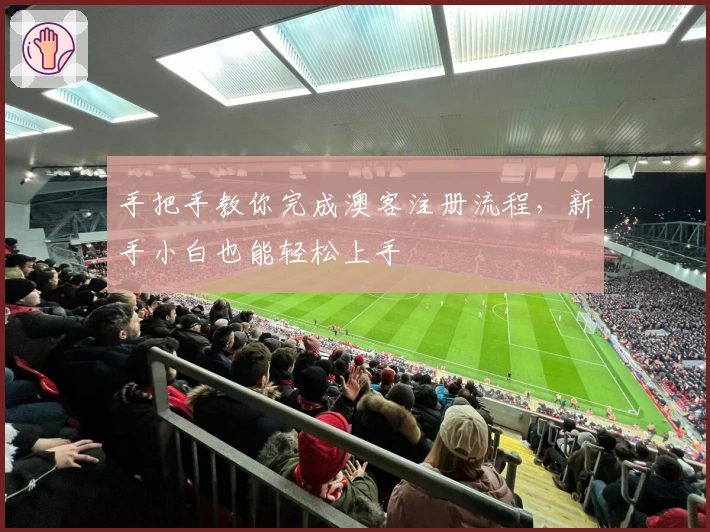 手把手教你完成澳客注册流程，新手小白也能轻松上手