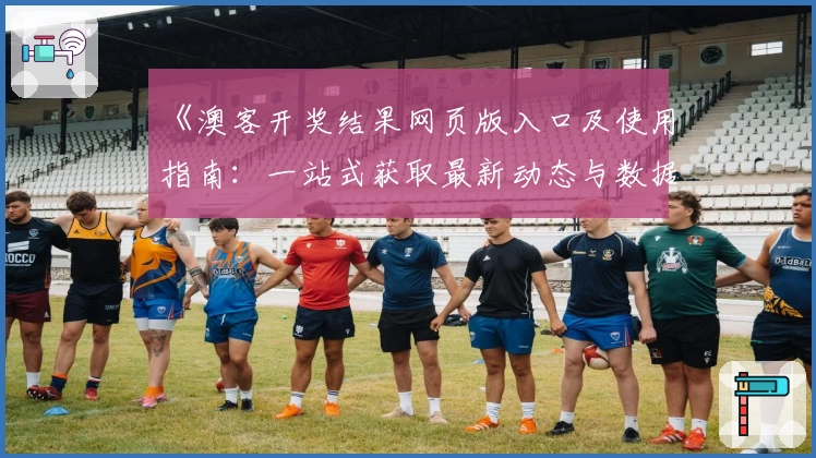 《澳客开奖结果网页版入口及使用指南：一站式获取最新动态与数据技巧》