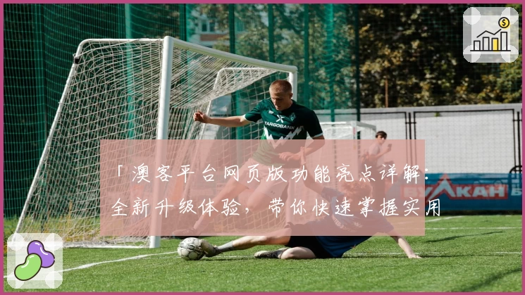 「澳客平台网页版功能亮点详解：全新升级体验，带你快速掌握实用技巧」