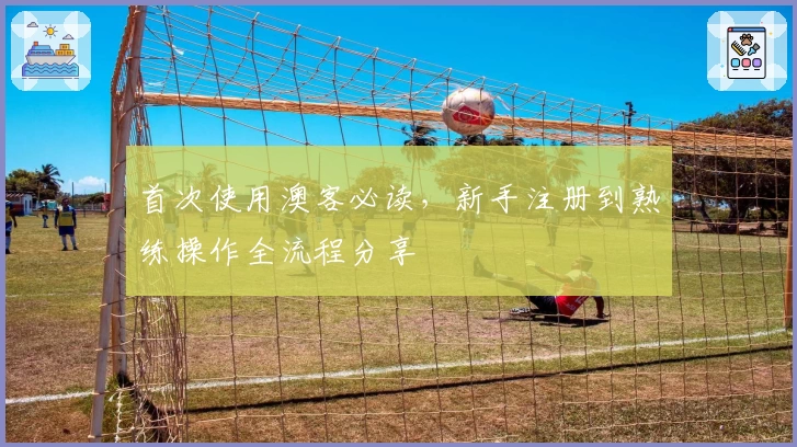 首次使用澳客必读，新手注册到熟练操作全流程分享