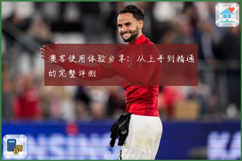 澳客使用体验分享：从上手到精通的完整评测