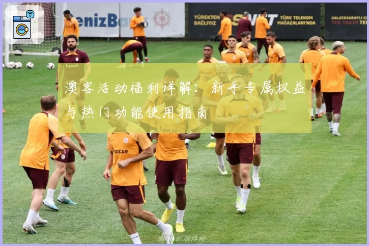 澳客活动福利详解:新手专属权益与热门功能使用指南