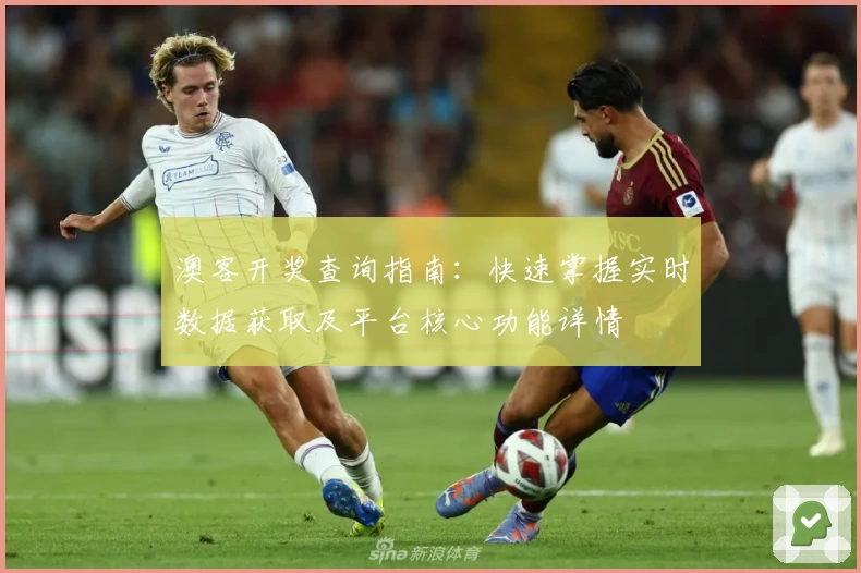 澳客开奖查询指南：快速掌握实时数据获取及平台核心功能详情