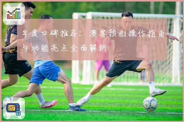 年度口碑推荐:澳客预测操作指南与功能亮点全面解析