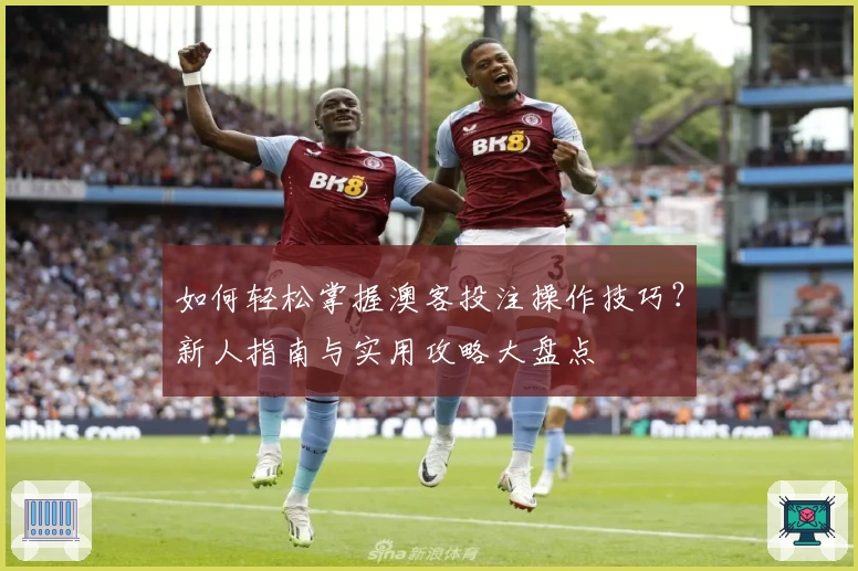 如何轻松掌握澳客投注操作技巧？新人指南与实用攻略大盘点