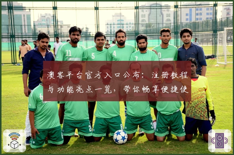澳客平台官方入口公布：注册教程与功能亮点一览，带你畅享便捷使用体验