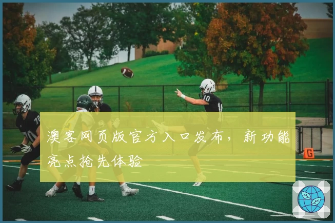 澳客网页版官方入口发布，新功能亮点抢先体验